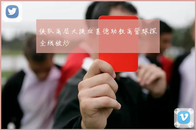 侠队高层大换血基德助教高管球探全线被炒