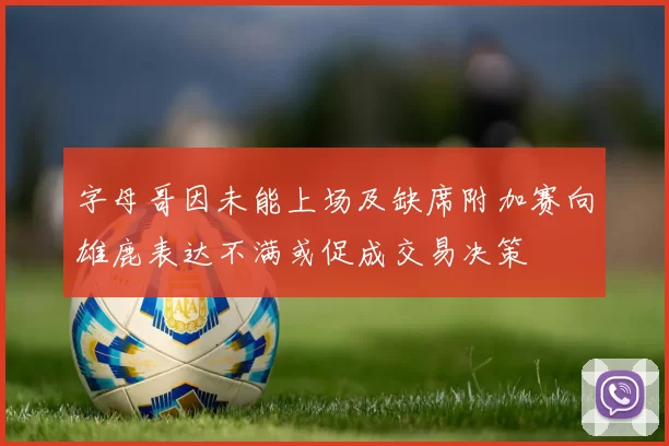 字母哥因未能上场及缺席附加赛向雄鹿表达不满或促成交易决策