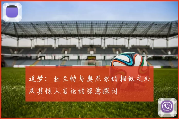 追梦：杜兰特与奥尼尔的相似之处及其惊人言论的深意探讨