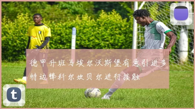 德甲升班马埃尔沃斯堡有意引进多特边锋科尔坎贝尔进行接触