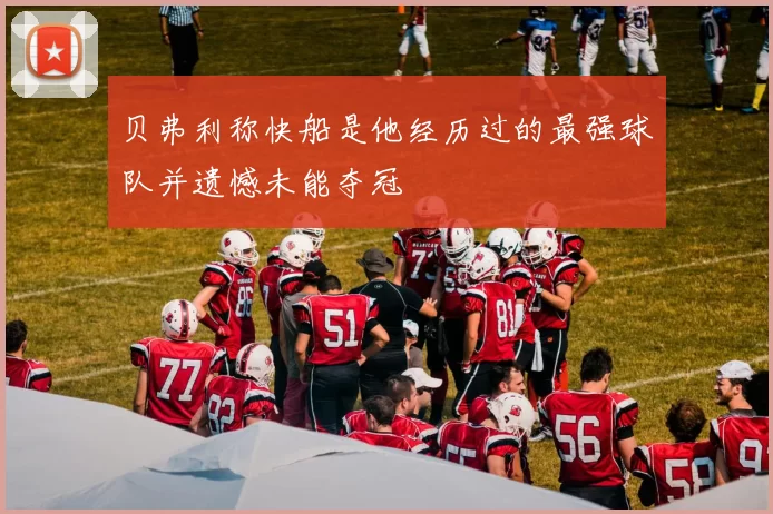贝弗利称快船是他经历过的最强球队并遗憾未能夺冠