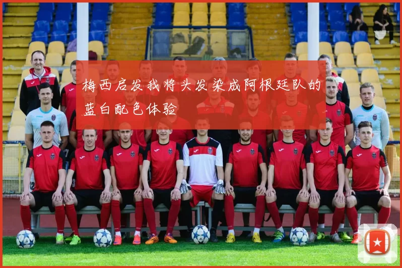 梅西启发我将头发染成阿根廷队的蓝白配色体验