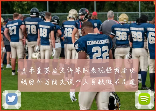 金承奎赛后点评球队表现强调进攻线弥补后防失误个人贡献微不足道
